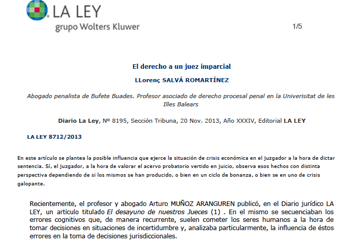 El derecho a un juez imparcial LLorenç SALVÁ ROMARTÍNEZ Abogado penalista de Bufete Buades. Profesor asociado de derecho procesal penal en la Univerisitat de les Illes Balears Diario La Ley, Nº 8195, Sección Tribuna, 20 Nov. 2013, Año XXXIV, Editorial LA LEY LA LEY 8712/2013